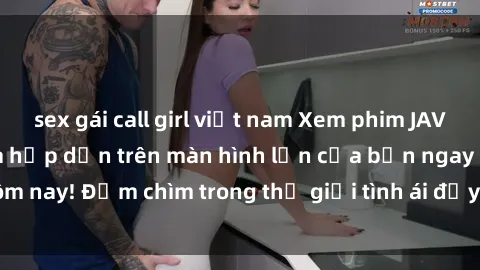 sex gái call girl việt nam Xem phim JAV vietsub mới nhất và hấp dẫn trên màn hình lớn của bạn ngay hôm nay! Đắm chìm trong thế giới tình ái đầy nóng bỏng và kích thích.