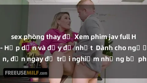 sex phòng thay đồ Xem phim jav full HD online miễn phí - Hấp dẫn và đầy đủ nhất  Dành cho người lớn, đến ngay để trải nghiệm những bộ phim hấp dẫn và hấp dẫn.