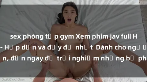 sex phòng tập gym Xem phim jav full HD online miễn phí - Hấp dẫn và đầy đủ nhất  Dành cho người lớn, đến ngay để trải nghiệm những bộ phim hấp dẫn và hấp dẫn.