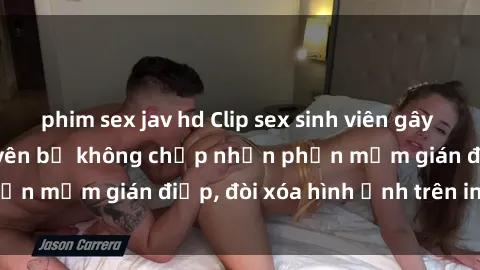 phim sex jav hd Clip sex sinh viên gây sốt mạng xã hội: Tuyên bố không chấp nhận phần mềm gián điệp, đòi xóa hình ảnh trên internet