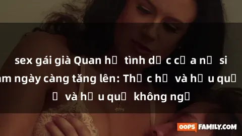 sex gái già Quan hệ tình dục của nữ sinh Việt Nam ngày càng tăng lên: Thực hư và hậu quả không ngờ