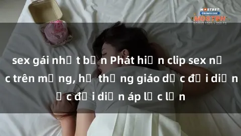 sex gái nhật bản Phát hiện clip sex nữ sinh gây sốc trên mạng, hệ thống giáo dục đối diện áp lực lớn