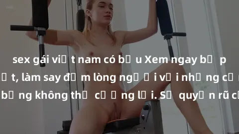 sex gái việt nam có bầu Xem ngay bộ phim sex milf hot nhất, làm say đắm lòng người với những cảnh nóng bỏng không thể cưỡng lại. Sự quyến rũ của MILF sẽ khiến bạn mãnh liệt!