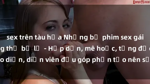 sex trên tàu hỏa Những bộ phim sex gái già đỉnh cao không thể bỏ lỡ - Hấp dẫn, mê hoặc, từng đạo diễn, diễn viên đều góp phần tạo nên sự hấp dẫn, kích thích.