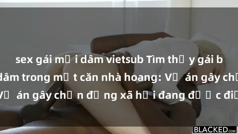 sex gái mại dâm vietsub Tìm thấy gái bị trói và bị hiếp dâm trong một căn nhà hoang: Vụ án gây chấn động xã hội đang được điều tra vào.