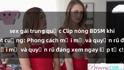 sex gái trung quốc Clip nóng BDSM khiến người xem phát cuồng: Phong cách mới mẻ và quyến rũ đáng xem ngay lập tức!