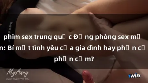 phim sex trung quốc Động phòng sex mẹ con: Bí mật tình yêu của gia đình hay phản cảm?