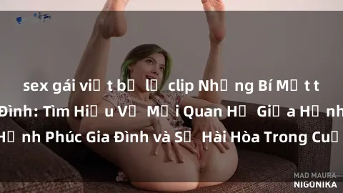 sex gái việt bị lộ clip Những Bí Mật trong Tình Dục Gia Đình: Tìm Hiểu Về Mối Quan Hệ Giữa Hạnh Phúc Gia Đình và Sự Hài Hòa Trong Cuộc Sống Tình Dục
