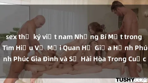 sex thư ký việt nam Những Bí Mật trong Tình Dục Gia Đình: Tìm Hiểu Về Mối Quan Hệ Giữa Hạnh Phúc Gia Đình và Sự Hài Hòa Trong Cuộc Sống Tình Dục