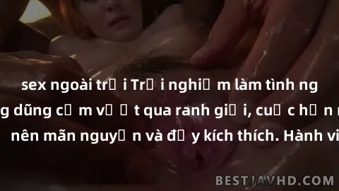 sex ngoài trời Trải nghiệm làm tình ngoài đường: Khi lòng dũng cảm vượt qua ranh giới, cuộc hẹn nơi công cộng trở nên mãn nguyện và đầy kích thích. Hành vi nguy hiểm, nhưng cũng tạo nên cảm giác mới m