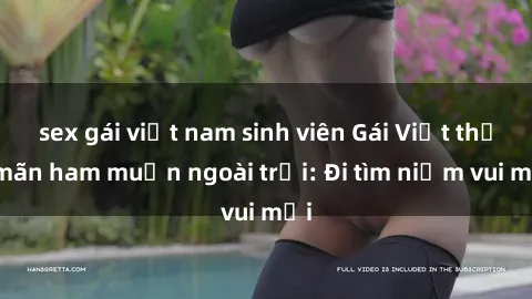 sex gái việt nam sinh viên Gái Việt thỏa mãn ham muốn ngoài trời: Đi tìm niềm vui mới