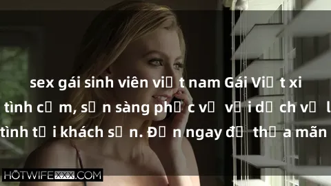 sex gái sinh viên việt nam Gái Việt xinh đẹp, nồng nàn tình cảm, sẵn sàng phục vụ với dịch vụ làm tình tại khách sạn. Đến ngay để thỏa mãn mọi khao khát của bạn!