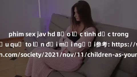 phim sex jav hd Bạo lực tình dục trong nhóm: nguy cơ và hậu quả to lớn đối mọi người参考: https://www.theguardian.com/society/2021/nov/11/children-as-young-as-four-are-being-sexually-abused-by-groups-in