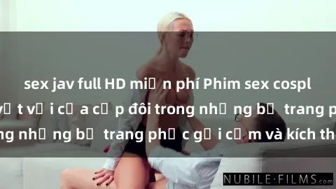 sex jav full HD miễn phí Phim sex cosplay: Trải nghiệm tuyệt vời của cặp đôi trong những bộ trang phục gợi cảm và kích thích