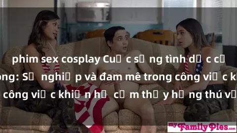 phim sex cosplay Cuộc sống tình dục của nhân viên văn phòng: Sự nghiệp và đam mê trong công việc khiến họ cảm thấy hứng thú với tình dục?