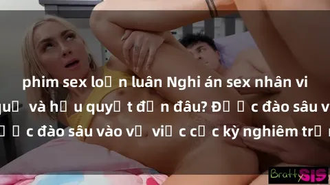 phim sex loạn luân Nghi án sex nhân viên nhà hàng: Hậu quả và hậu quyết đến đâu? Được đào sâu vào vụ việc cực kỳ nghiêm trọng này.