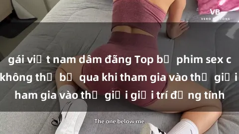 gái việt nam dâm đãng Top bộ phim sex châu âu nổi tiếng không thể bỏ qua khi tham gia vào thế giới giải trí đồng tính