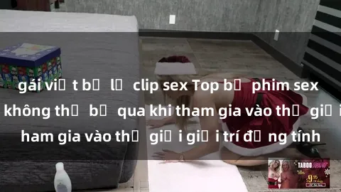 gái việt bị lộ clip sex Top bộ phim sex châu âu nổi tiếng không thể bỏ qua khi tham gia vào thế giới giải trí đồng tính