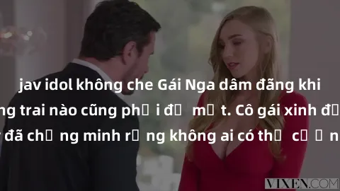 jav idol không che Gái Nga dâm đãng khiến tim bất cứ chàng trai nào cũng phải đỏ mặt. Cô gái xinh đẹp này đã chứng minh rằng không ai có thể cưỡng lại khi cô làm tình đắm say.
