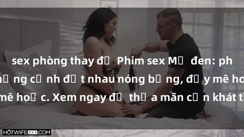 sex phòng thay đồ Phim sex Mỹ đen: phút mãnh liệt với những cảnh địt nhau nóng bỏng, đầy mê hoặc. Xem ngay để thỏa mãn cơn khát tình dục của bạn!
