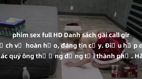phim sex full HD Danh sách gái call girl vip chất lượng, dịch vụ hoàn hảo, đáng tin cậy. Điều hấp dẫn cho các quý ông thượng đẳng tại thành phố. Hãy nhấc máy và đặt lịch ngay!