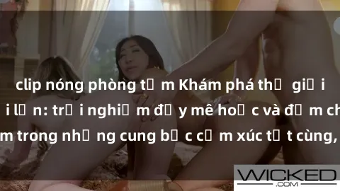 clip nóng phòng tắm Khám phá thế giới mới với sex người lớn: trải nghiệm đầy mê hoặc và đắm chìm trong những cung bậc cảm xúc tột cùng, hứng khởi và cuốn hút.