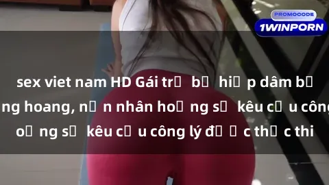sex viet nam HD Gái trẻ bị hiếp dâm bạo lực trong khu rừng hoang, nạn nhân hoảng sợ kêu cầu công lý được thực thi
