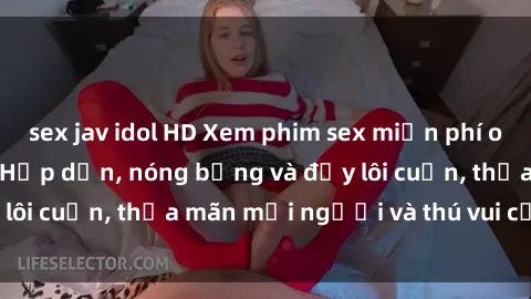 sex jav idol HD Xem phim sex miễn phí online ngay tại đây – Hấp dẫn, nóng bỏng và đầy lôi cuốn, thỏa mãn mọi người và thú vui của bạn!
