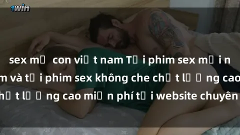sex mẹ con việt nam Tải phim sex mới nhất hot nhất - Xem và tải phim sex không che chất lượng cao miễn phí tại website chuyên nghiệp.