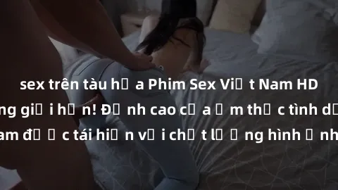 sex trên tàu hỏa Phim Sex Việt Nam HD - Xem ngay và không giới hạn! Đỉnh cao của ẩm thực tình dục Việt Nam được tái hiện với chất lượng hình ảnh sắc nét. Hãy thưởng thức ngay!