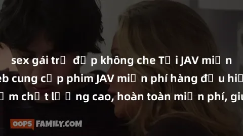 sex gái trẻ đẹp không che Tải JAV miễn phí: Các trang web cung cấp phim JAV miễn phí hàng đầu hiện nay. Các tác phẩm chất lượng cao, hoàn toàn miễn phí, giúp bạn thỏa mãn niềm đam mê mà không tốn kém.