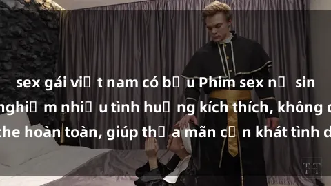 sex gái việt nam có bầu Phim sex nữ sinh mới nhất: Trải nghiệm nhiều tình huống kích thích, không che hoàn toàn, giúp thỏa mãn cơn khát tình dục của các bạn trẻ