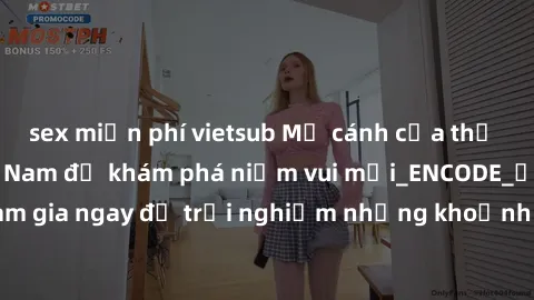 sex miễn phí vietsub Mở cánh cửa thế giới sex MILF Việt Nam để khám phá niềm vui mới_ENCODE_. Hãy tham gia ngay để trải nghiệm những khoảnh khắc đầy kích thích và đam mê.