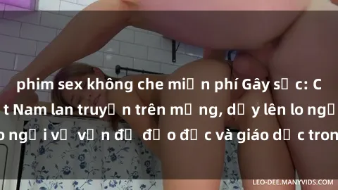 phim sex không che miễn phí Gây sốc: Clip sex mẹ con Việt Nam lan truyền trên mạng, dấy lên lo ngại về vấn đề đạo đức và giáo dục trong xã hội hiện nay.