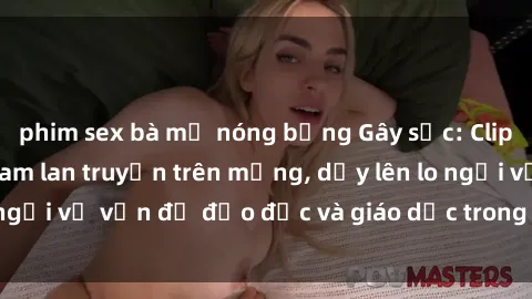 phim sex bà mẹ nóng bỏng Gây sốc: Clip sex mẹ con Việt Nam lan truyền trên mạng, dấy lên lo ngại về vấn đề đạo đức và giáo dục trong xã hội hiện nay.