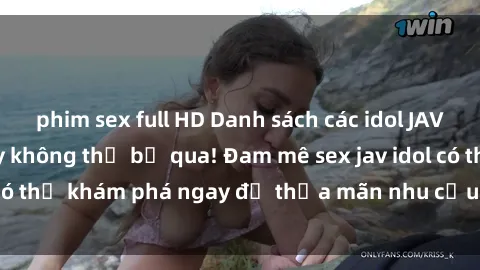 phim sex full HD Danh sách các idol JAV hot nhất hiện nay không thể bỏ qua! Đam mê sex jav idol có thể khám phá ngay để thỏa mãn nhu cầu giải trí của mình!
